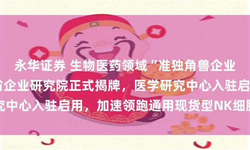 永华证券 生物医药领域“准独角兽企业”——英百瑞浙江省企业研究院正式揭牌,医学研究中心入驻启用,加速领跑通用现货型NK细胞治疗赛道