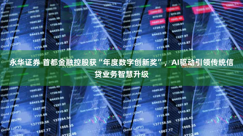 永华证券 首都金融控股获“年度数字创新奖”,AI驱动引领传统信贷业务智慧升级