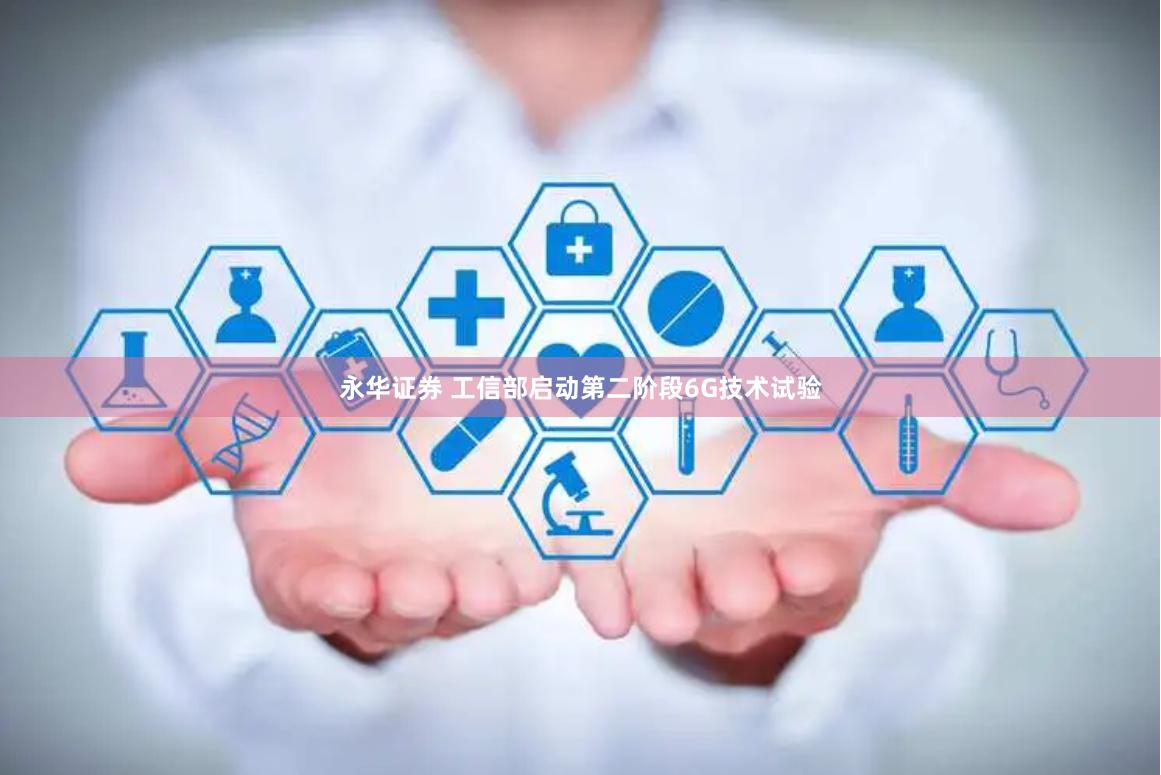 永华证券 工信部启动第二阶段6G技术试验