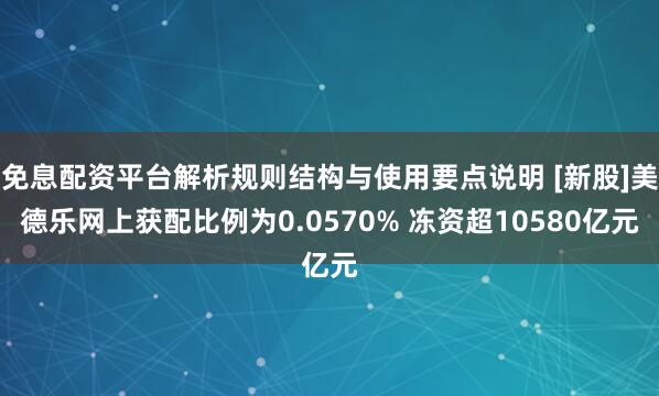 免息配资平台解析规则结构与使用要点说明 [新股]美德乐网上获配比例为0.0570% 冻资超10580亿元