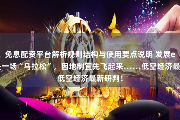 免息配资平台解析规则结构与使用要点说明 发展eVTOL是一场“马拉松”，因地制宜先飞起来……低空经济最新研判！