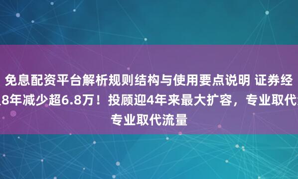 免息配资平台解析规则结构与使用要点说明 证券经纪人8年减少超6.8万！投顾迎4年来最大扩容，专业取代流量