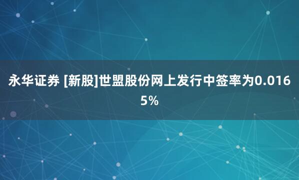 永华证券 [新股]世盟股份网上发行中签率为0.0165%