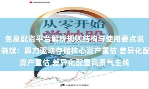 免息配资平台解析规则结构与使用要点说明 广发基金唐晓斌：算力驱动存储核心资产重估 差异化配置高景气主线