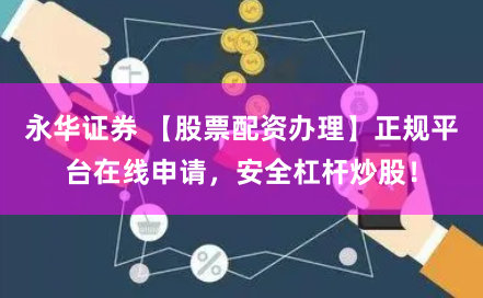 永华证券 【股票配资办理】正规平台在线申请，安全杠杆炒股！