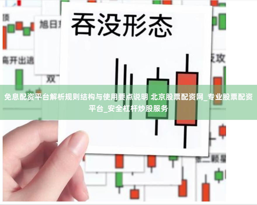 免息配资平台解析规则结构与使用要点说明 北京股票配资网_专业股票配资平台_安全杠杆炒股服务