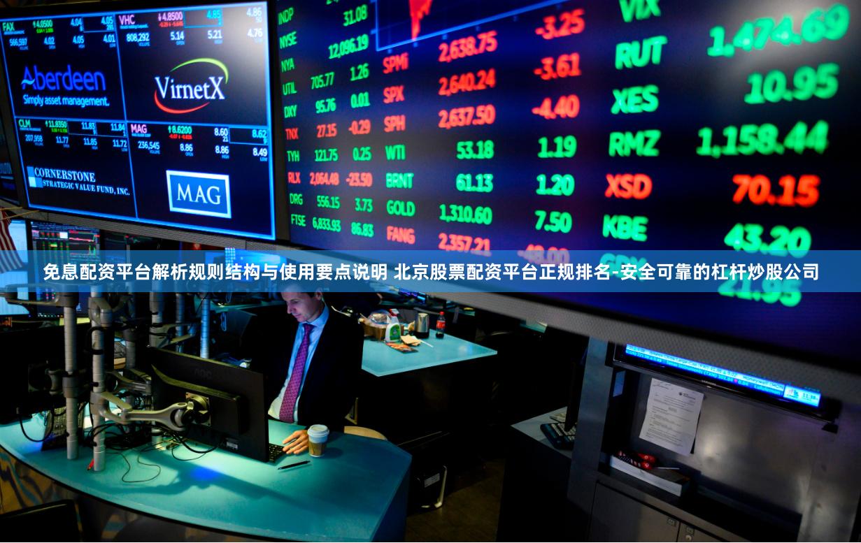 免息配资平台解析规则结构与使用要点说明 北京股票配资平台正规排名-安全可靠的杠杆炒股公司