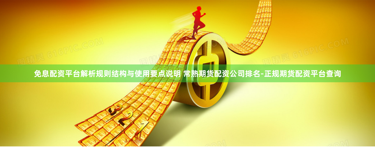 免息配资平台解析规则结构与使用要点说明 常熟期货配资公司排名-正规期货配资平台查询