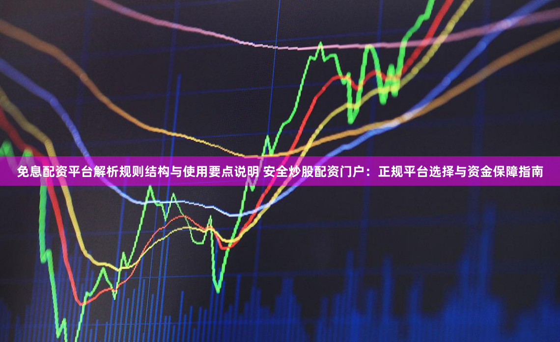 免息配资平台解析规则结构与使用要点说明 安全炒股配资门户:正规平台选择与资金保障指南